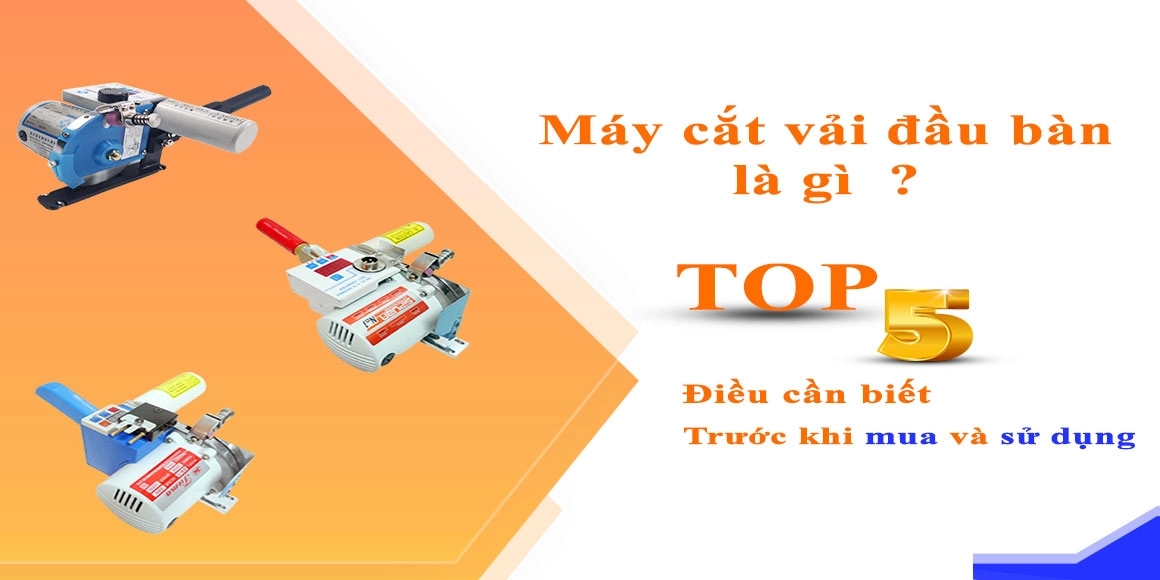 Máy Cắt Vải Đầu Bàn Là Gì? Top 5 Điều Cần Biết Trước Khi Mua Và Sử Dụng