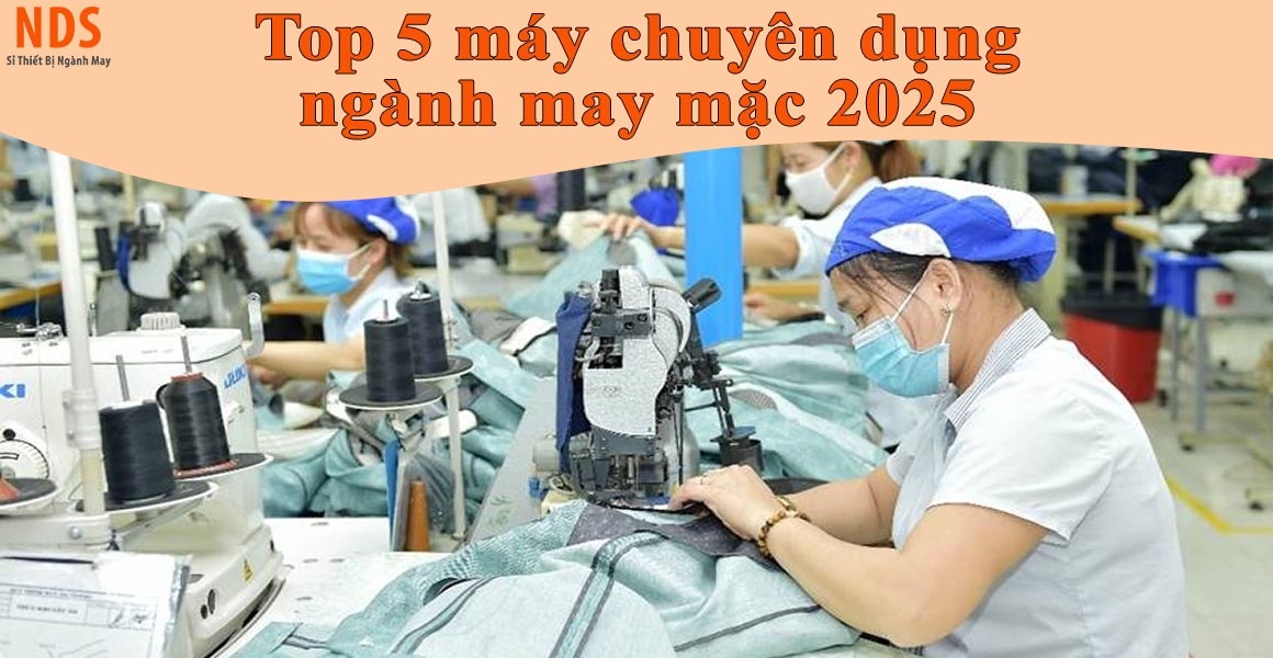 Top 5 máy chuyên dụng không thể thiếu trong ngành may 2025