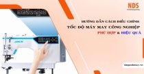 Hướng Dẫn Cách Điều Chỉnh Tốc Độ Máy May Công Nghiệp Phù Hợp Hiệu Quả