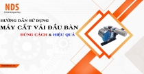 Hướng Dẫn Sử Dụng Máy Cắt Vải Đầu Bàn Chi Tiết Đúng Cách Hiệu Quả