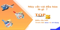 Máy Cắt Vải Đầu Bàn Là Gì? Top 5 Điều Cần Biết Trước Khi Mua Và Sử Dụng
